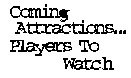 Coming Attractions... Players to watch